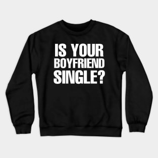 Is Your Boyfriend Single? Crewneck Sweatshirt